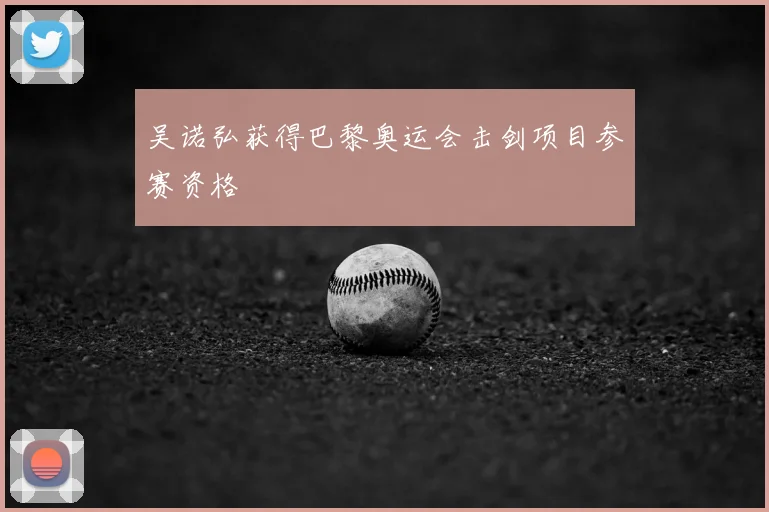 吴诺弘获得巴黎奥运会击剑项目参赛资格