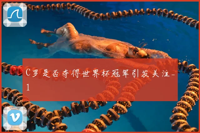 C罗是否夺得世界杯冠军引发关注_1