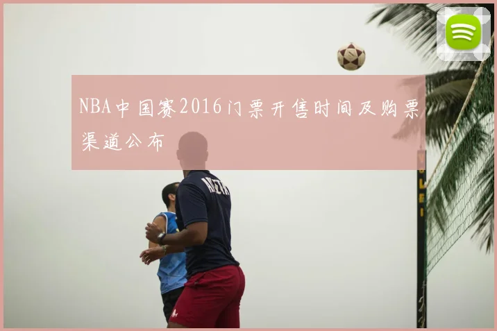NBA中国赛2016门票开售时间及购票渠道公布