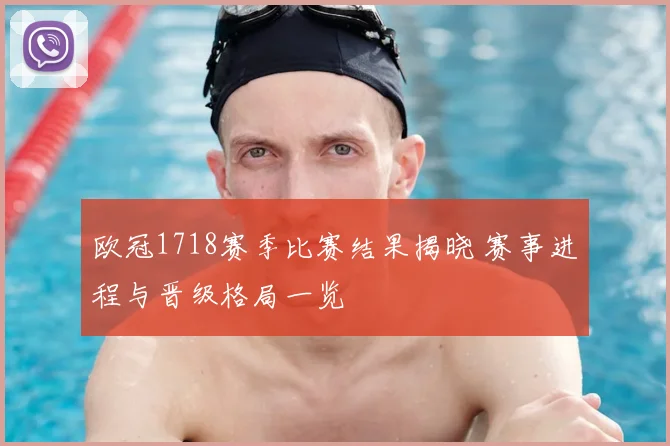 欧冠1718赛季比赛结果揭晓 赛事进程与晋级格局一览