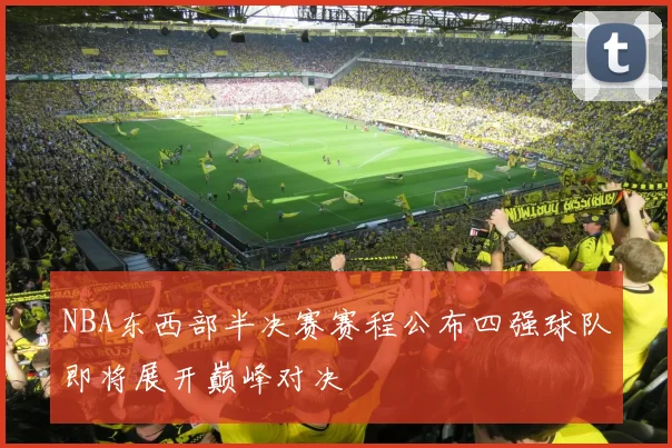NBA东西部半决赛赛程公布四强球队即将展开巅峰对决