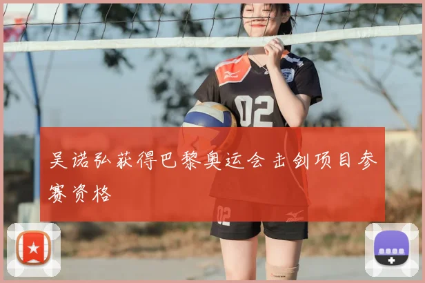 吴诺弘获得巴黎奥运会击剑项目参赛资格