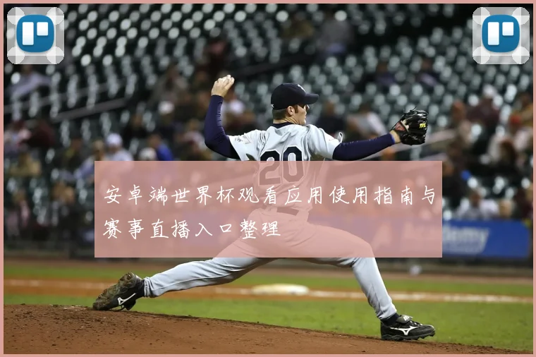安卓端世界杯观看应用使用指南与赛事直播入口整理
