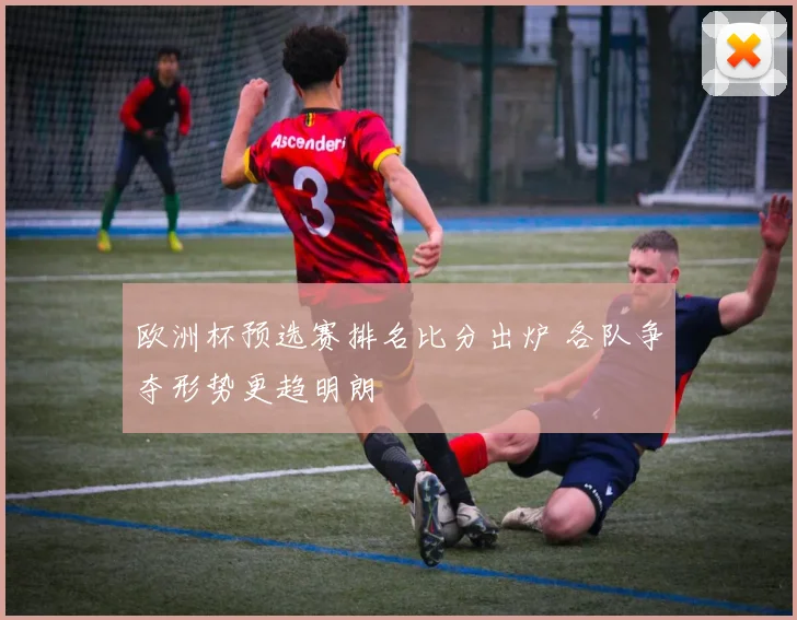 欧洲杯预选赛排名比分出炉 各队争夺形势更趋明朗