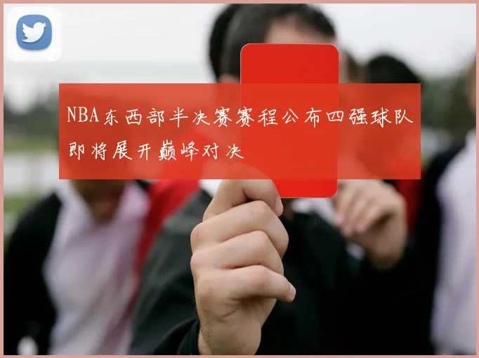 NBA东西部半决赛赛程公布四强球队即将展开巅峰对决