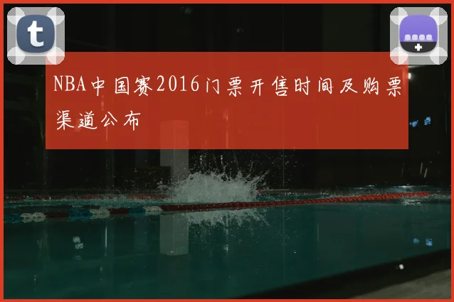 NBA中国赛2016门票开售时间及购票渠道公布