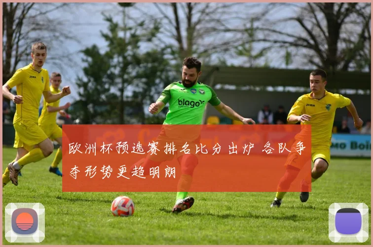 欧洲杯预选赛排名比分出炉 各队争夺形势更趋明朗