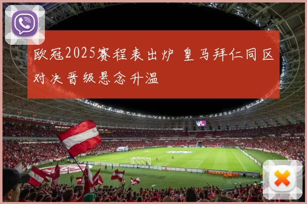 欧冠2025赛程表出炉 皇马拜仁同区对决晋级悬念升温