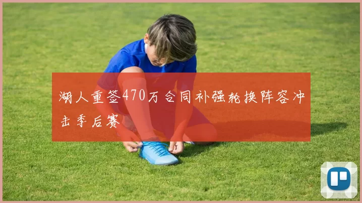 湖人重签470万合同补强轮换阵容冲击季后赛