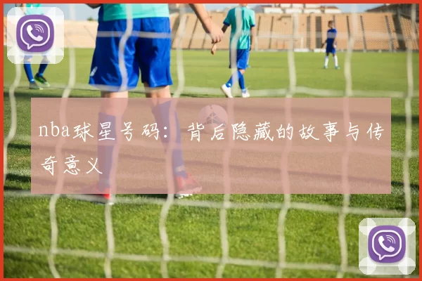 nba球星号码：背后隐藏的故事与传奇意义