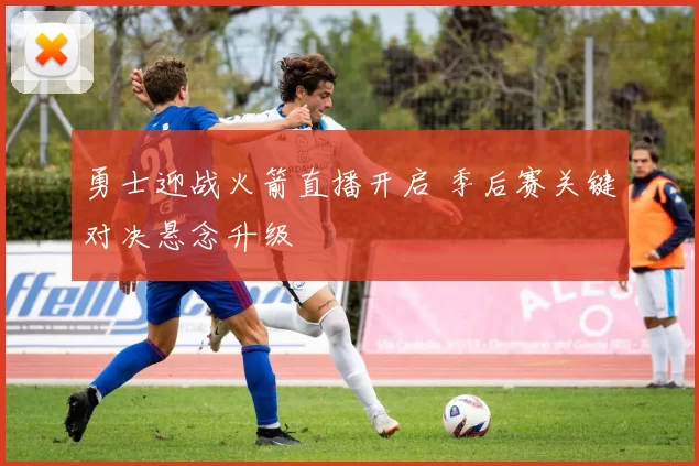 勇士迎战火箭直播开启 季后赛关键对决悬念升级