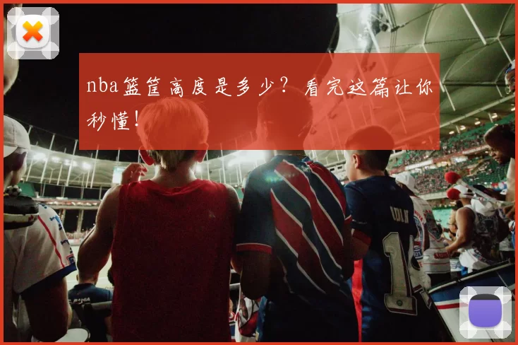 nba篮筐高度是多少？看完这篇让你秒懂！