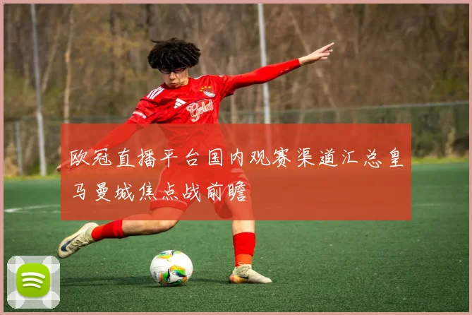 欧冠直播平台国内观赛渠道汇总皇马曼城焦点战前瞻