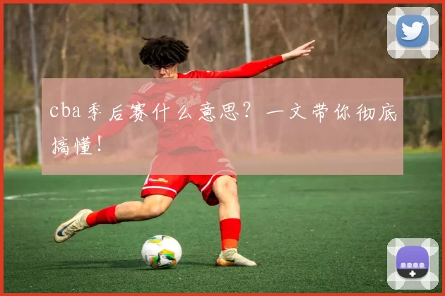 cba季后赛什么意思？一文带你彻底搞懂！