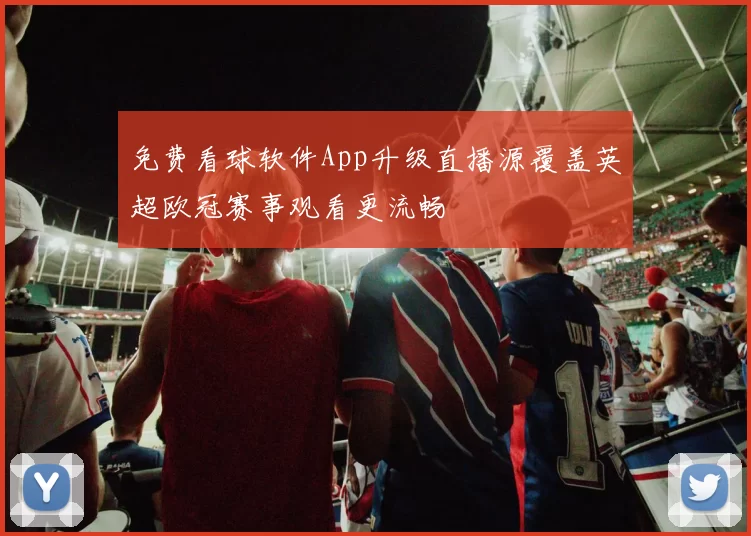 免费看球软件App升级直播源覆盖英超欧冠赛事观看更流畅